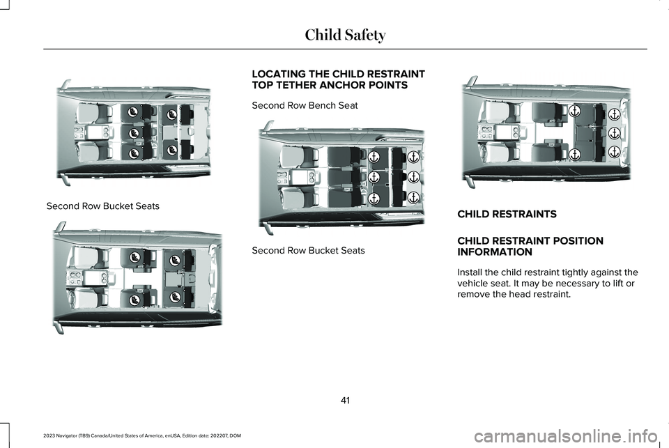 LINCOLN NAVIGATOR 2023 Service Manual Second Row Bucket Seats
LOCATING THE CHILD RESTRAINTTOP TETHER ANCHOR POINTS
Second Row Bench Seat
Second Row Bucket Seats
CHILD RESTRAINTS
CHILD RESTRAINT POSITIONINFORMATION
Install the child restra