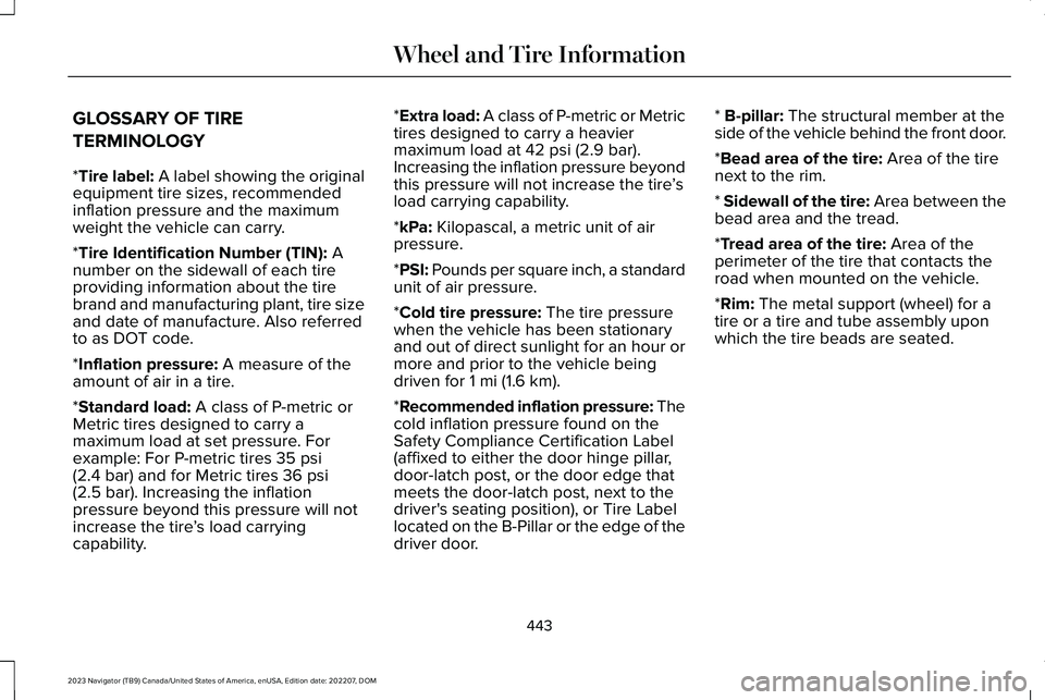 LINCOLN NAVIGATOR 2023 Owners Manual GLOSSARY OF TIRE
TERMINOLOGY
*Tire label: A label showing the originalequipment tire sizes, recommendedinflation pressure and the maximumweight the vehicle can carry.
*Tire Identification Number (TIN) LINCOLN NAVIGATOR 2023 Owners Manual GLOSSARY OF TIRE
TERMINOLOGY
*Tire label: A label showing the originalequipment tire sizes, recommendedinflation pressure and the maximumweight the vehicle can carry.
*Tire Identification Number (TIN)