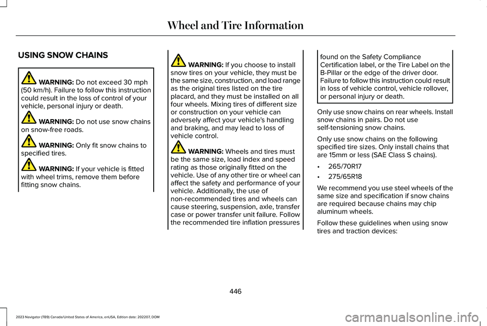 LINCOLN NAVIGATOR 2023 Owners Manual USING SNOW CHAINS
WARNING: Do not exceed 30 mph(50 km/h). Failure to follow this instructioncould result in the loss of control of yourvehicle, personal injury or death.
WARNING: Do not use snow chain LINCOLN NAVIGATOR 2023 Owners Manual USING SNOW CHAINS
WARNING: Do not exceed 30 mph(50 km/h). Failure to follow this instructioncould result in the loss of control of yourvehicle, personal injury or death.
WARNING: Do not use snow chain