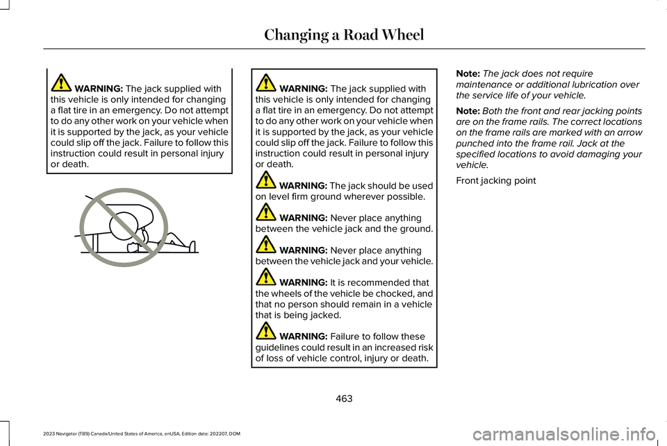LINCOLN NAVIGATOR 2023 Owners Manual WARNING: The jack supplied withthis vehicle is only intended for changinga flat tire in an emergency. Do not attemptto do any other work on your vehicle whenit is supported by the jack, as your vehicl LINCOLN NAVIGATOR 2023 Owners Manual WARNING: The jack supplied withthis vehicle is only intended for changinga flat tire in an emergency. Do not attemptto do any other work on your vehicle whenit is supported by the jack, as your vehicl