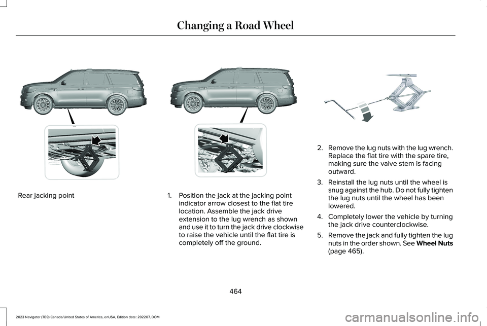 LINCOLN NAVIGATOR 2023  Owners Manual Rear jacking point1.Position the jack at the jacking pointindicator arrow closest to the flat tirelocation. Assemble the jack driveextension to the lug wrench as shownand use it to turn the jack drive