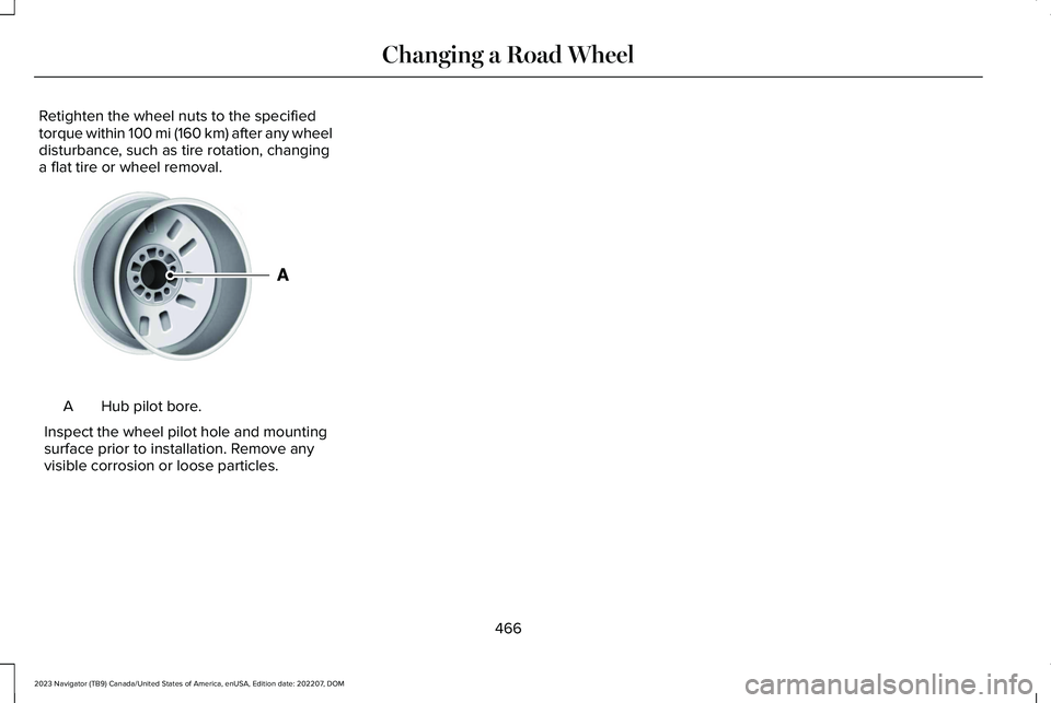 LINCOLN NAVIGATOR 2023 Owners Manual Retighten the wheel nuts to the specifiedtorque within 100 mi (160 km) after any wheeldisturbance, such as tire rotation, changinga flat tire or wheel removal.
Hub pilot bore.A
Inspect the wheel pilot LINCOLN NAVIGATOR 2023 Owners Manual Retighten the wheel nuts to the specifiedtorque within 100 mi (160 km) after any wheeldisturbance, such as tire rotation, changinga flat tire or wheel removal.
Hub pilot bore.A
Inspect the wheel pilot