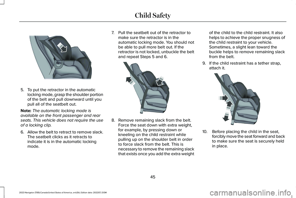 LINCOLN NAVIGATOR 2023 Owners Manual 5.To put the retractor in the automaticlocking mode, grasp the shoulder portionof the belt and pull downward until youpull all of the seatbelt out.
Note:The automatic locking mode isavailable on the f LINCOLN NAVIGATOR 2023 Owners Manual 5.To put the retractor in the automaticlocking mode, grasp the shoulder portionof the belt and pull downward until youpull all of the seatbelt out.
Note:The automatic locking mode isavailable on the f