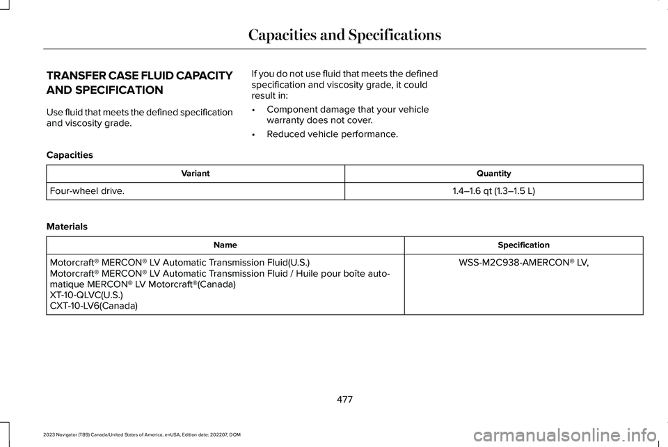 LINCOLN NAVIGATOR 2023  Owners Manual TRANSFER CASE FLUID CAPACITY
AND SPECIFICATION
Use fluid that meets the defined specificationand viscosity grade.
If you do not use fluid that meets the definedspecification and viscosity grade, it co