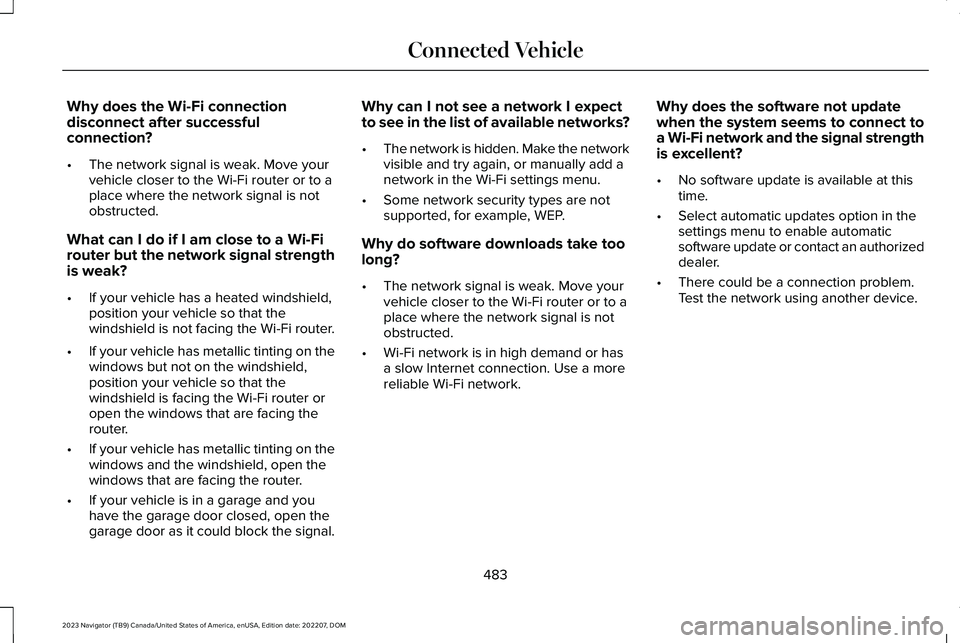 LINCOLN NAVIGATOR 2023 Owners Guide Why does the Wi-Fi connectiondisconnect after successfulconnection?
•The network signal is weak. Move yourvehicle closer to the Wi-Fi router or to aplace where the network signal is notobstructed.
W LINCOLN NAVIGATOR 2023 Owners Guide Why does the Wi-Fi connectiondisconnect after successfulconnection?
•The network signal is weak. Move yourvehicle closer to the Wi-Fi router or to aplace where the network signal is notobstructed.
W