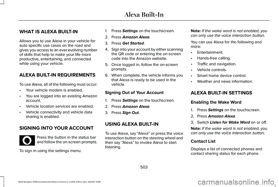 LINCOLN NAVIGATOR 2023 User Guide WHAT IS ALEXA BUILT-IN
Allows you to use Alexa in your vehicle forauto specific use cases on the road andgives you access to an ever evolving numberof skills that help to make your life moreproductive LINCOLN NAVIGATOR 2023 User Guide WHAT IS ALEXA BUILT-IN
Allows you to use Alexa in your vehicle forauto specific use cases on the road andgives you access to an ever evolving numberof skills that help to make your life moreproductive