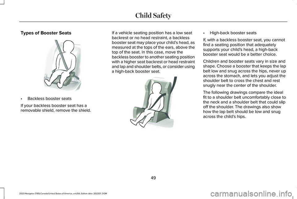 LINCOLN NAVIGATOR 2023 Workshop Manual Types of Booster Seats
•Backless booster seats
If your backless booster seat has aremovable shield, remove the shield.
If a vehicle seating position has a low seatbackrest or no head restraint, a ba LINCOLN NAVIGATOR 2023 Workshop Manual Types of Booster Seats
•Backless booster seats
If your backless booster seat has aremovable shield, remove the shield.
If a vehicle seating position has a low seatbackrest or no head restraint, a ba