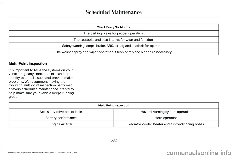 LINCOLN NAVIGATOR 2023  Owners Manual Check Every Six Months
The parking brake for proper operation.
The seatbelts and seat latches for wear and function.
Safety warning lamps, brake, ABS, airbag and seatbelt for operation.
The washer spr