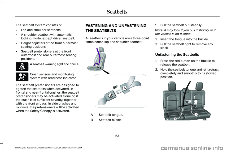 LINCOLN NAVIGATOR 2023 Owners Manual The seatbelt system consists of:
•Lap and shoulder seatbelts.
•A shoulder seatbelt with automaticlocking mode, except driver seatbelt.
•Height adjusters at the front outermostseating positions.
LINCOLN NAVIGATOR 2023 Owners Manual The seatbelt system consists of:
•Lap and shoulder seatbelts.
•A shoulder seatbelt with automaticlocking mode, except driver seatbelt.
•Height adjusters at the front outermostseating positions.