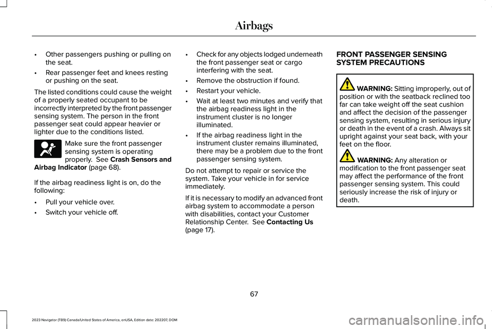 LINCOLN NAVIGATOR 2023 Owners Manual •Other passengers pushing or pulling onthe seat.
•Rear passenger feet and knees restingor pushing on the seat.
The listed conditions could cause the weightof a properly seated occupant to beincorr LINCOLN NAVIGATOR 2023 Owners Manual •Other passengers pushing or pulling onthe seat.
•Rear passenger feet and knees restingor pushing on the seat.
The listed conditions could cause the weightof a properly seated occupant to beincorr