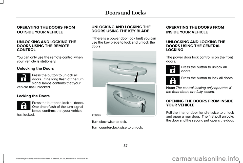 LINCOLN NAVIGATOR 2023 Owners Manual OPERATING THE DOORS FROM
OUTSIDE YOUR VEHICLE
UNLOCKING AND LOCKING THEDOORS USING THE REMOTECONTROL
You can only use the remote control whenyour vehicle is stationary.
Unlocking the Doors
Press the b LINCOLN NAVIGATOR 2023 Owners Manual OPERATING THE DOORS FROM
OUTSIDE YOUR VEHICLE
UNLOCKING AND LOCKING THEDOORS USING THE REMOTECONTROL
You can only use the remote control whenyour vehicle is stationary.
Unlocking the Doors
Press the b