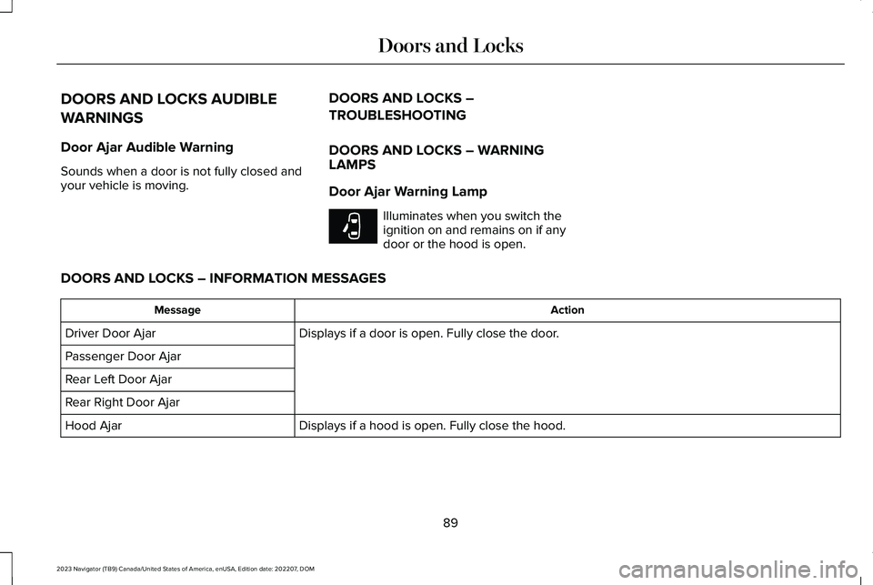 LINCOLN NAVIGATOR 2023 Owners Manual DOORS AND LOCKS AUDIBLE
WARNINGS
Door Ajar Audible Warning
Sounds when a door is not fully closed andyour vehicle is moving.
DOORS AND LOCKS –
TROUBLESHOOTING
DOORS AND LOCKS – WARNINGLAMPS
Door A LINCOLN NAVIGATOR 2023 Owners Manual DOORS AND LOCKS AUDIBLE
WARNINGS
Door Ajar Audible Warning
Sounds when a door is not fully closed andyour vehicle is moving.
DOORS AND LOCKS –
TROUBLESHOOTING
DOORS AND LOCKS – WARNINGLAMPS
Door A