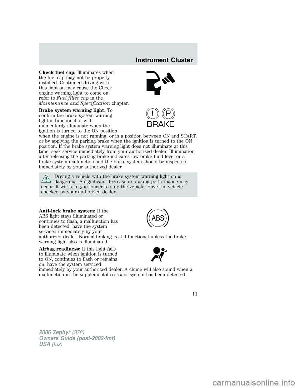 LINCOLN ZEPHYR 2006  Owners Manual Check fuel cap: Illuminates when
the fuel cap may not be properly
installed. Continued driving with
this light on may cause the Check
engine warning light to come on,
refer to Fuel filler cap in the
M