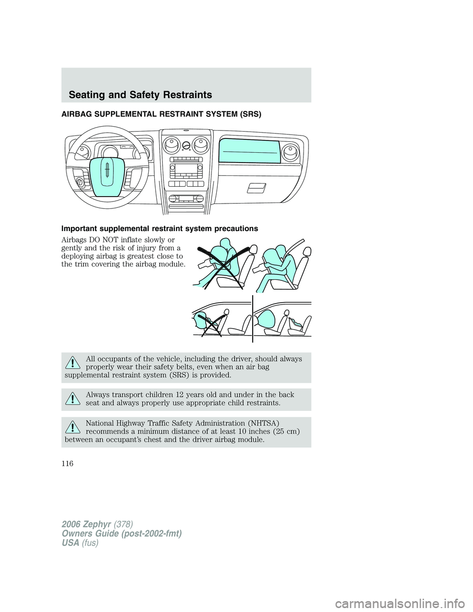 LINCOLN ZEPHYR 2006  Owners Manual AIRBAG SUPPLEMENTAL RESTRAINT SYSTEM (SRS)
Important supplemental restraint system precautions
Airbags DO NOT inflate slowly or
gently and the risk of injury from a
deploying airbag is greatest close 