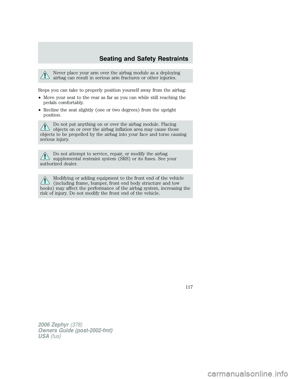 LINCOLN ZEPHYR 2006  Owners Manual Never place your arm over the airbag module as a deploying
airbag can result in serious arm fractures or other injuries.
Steps you can take to properly position yourself away from the airbag:
• Move