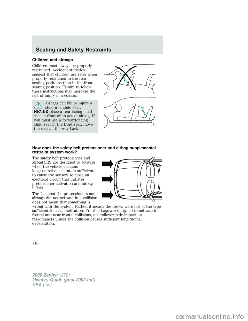 LINCOLN ZEPHYR 2006  Owners Manual Children and airbags
Children must always be properly
restrained. Accident statistics
suggest that children are safer when
properly restrained in the rear
seating positions than in the front
seating p
