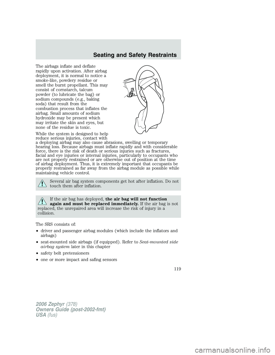 LINCOLN ZEPHYR 2006  Owners Manual The airbags inflate and deflate
rapidly upon activation. After airbag
deployment, it is normal to notice a
smoke-like, powdery residue or
smell the burnt propellant. This may
consist of cornstarch, ta