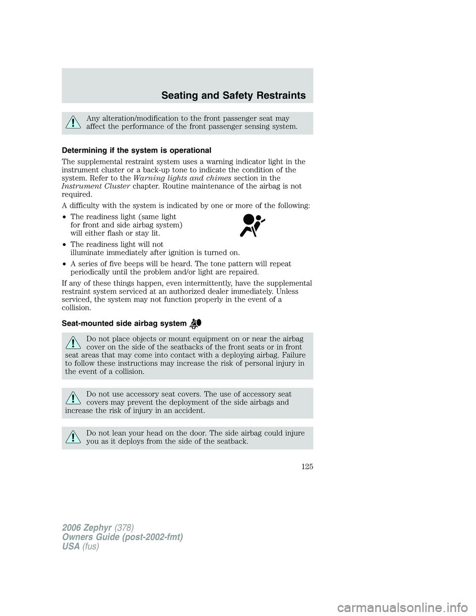LINCOLN ZEPHYR 2006 Owners Manual Any alteration/modification to the front passenger seat may
affect the performance of the front passenger sensing system.
Determining if the system is operational
The supplemental restraint system use LINCOLN ZEPHYR 2006 Owners Manual Any alteration/modification to the front passenger seat may
affect the performance of the front passenger sensing system.
Determining if the system is operational
The supplemental restraint system use