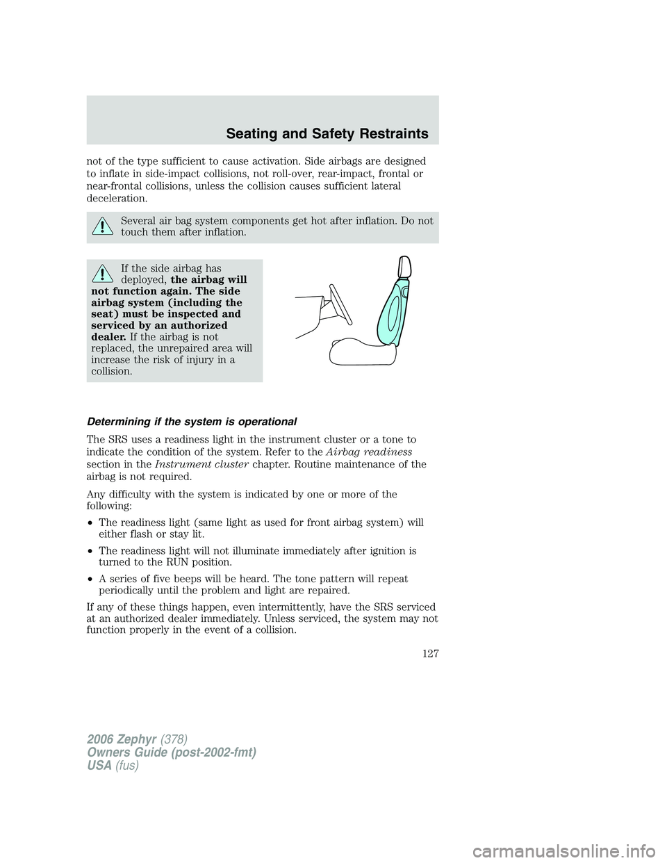 LINCOLN ZEPHYR 2006  Owners Manual not of the type sufficient to cause activation. Side airbags are designed
to inflate in side-impact collisions, not roll-over, rear-impact, frontal or
near-frontal collisions, unless the collision cau
