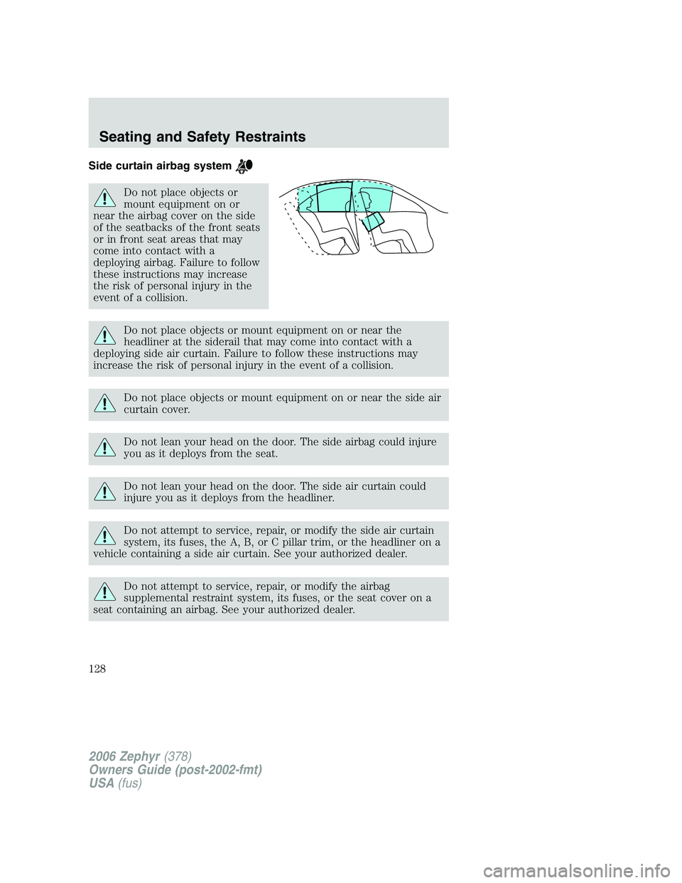 LINCOLN ZEPHYR 2006 Owners Manual Side curtain airbag system
Do not place objects or
mount equipment on or
near the airbag cover on the side
of the seatbacks of the front seats
or in front seat areas that may
come into contact with a
LINCOLN ZEPHYR 2006 Owners Manual Side curtain airbag system
Do not place objects or
mount equipment on or
near the airbag cover on the side
of the seatbacks of the front seats
or in front seat areas that may
come into contact with a