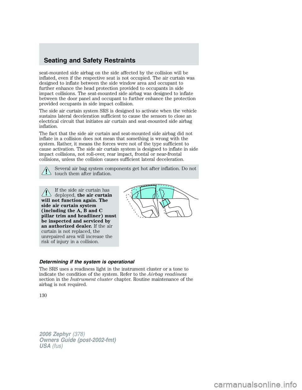 LINCOLN ZEPHYR 2006 Owners Manual seat-mounted side airbag on the side affected by the collision will be
inflated, even if the respective seat is not occupied. The air curtain was
designed to inflate between the side window area and o LINCOLN ZEPHYR 2006 Owners Manual seat-mounted side airbag on the side affected by the collision will be
inflated, even if the respective seat is not occupied. The air curtain was
designed to inflate between the side window area and o