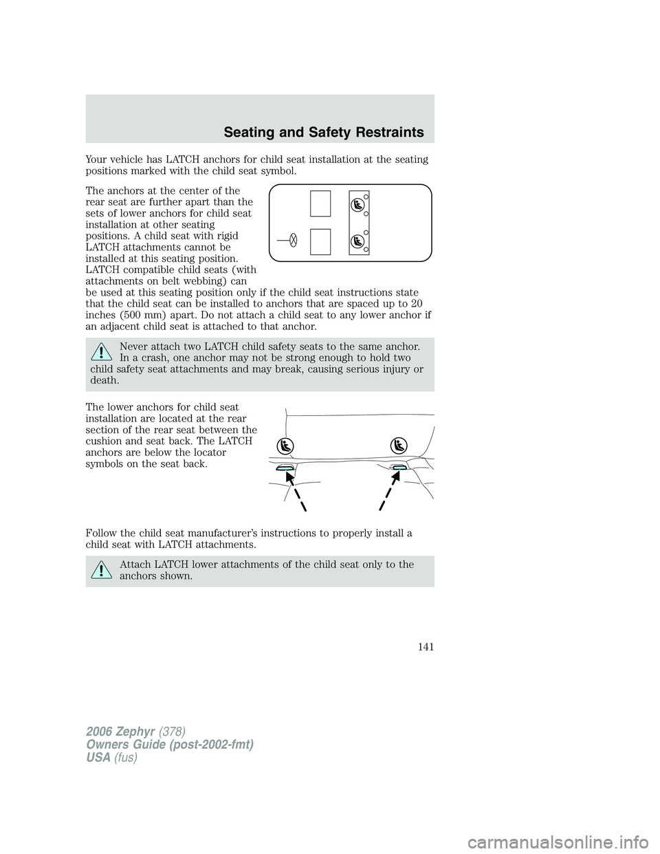 LINCOLN ZEPHYR 2006 Owners Manual Your vehicle has LATCH anchors for child seat installation at the seating
positions marked with the child seat symbol.
The anchors at the center of the
rear seat are further apart than the
sets of low LINCOLN ZEPHYR 2006 Owners Manual Your vehicle has LATCH anchors for child seat installation at the seating
positions marked with the child seat symbol.
The anchors at the center of the
rear seat are further apart than the
sets of low