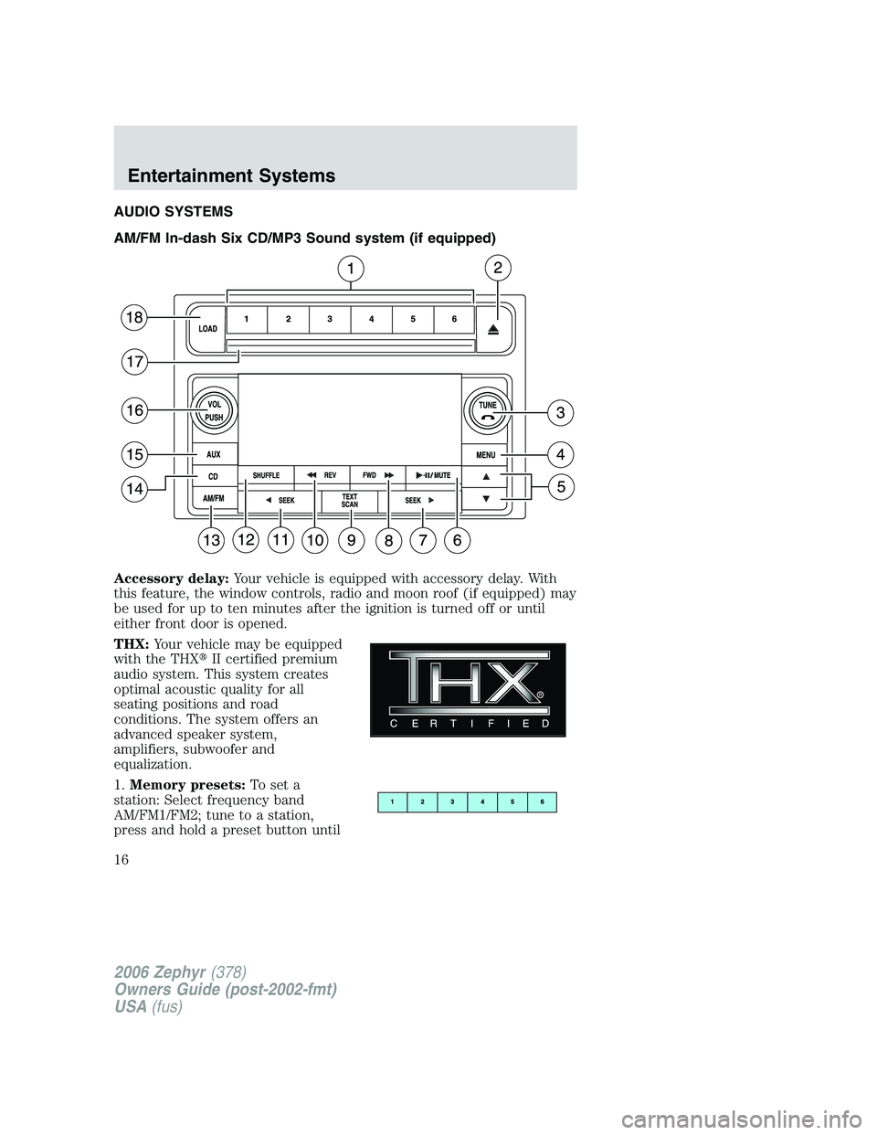 LINCOLN ZEPHYR 2006 User Guide AUDIO SYSTEMS
AM/FM In-dash Six CD/MP3 Sound system (if equipped)
Accessory delay: Your vehicle is equipped with accessory delay. With
this feature, the window controls, radio and moon roof (if equipp
