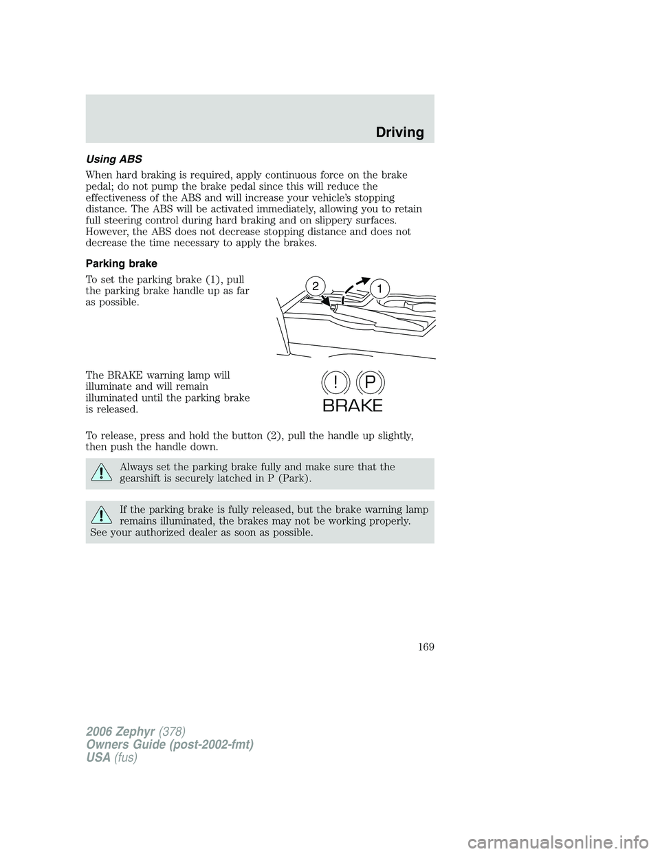 LINCOLN ZEPHYR 2006 User Guide Using ABS
When hard braking is required, apply continuous force on the brake
pedal; do not pump the brake pedal since this will reduce the
effectiveness of the ABS and will increase your vehicle’s s LINCOLN ZEPHYR 2006 User Guide Using ABS
When hard braking is required, apply continuous force on the brake
pedal; do not pump the brake pedal since this will reduce the
effectiveness of the ABS and will increase your vehicle’s s