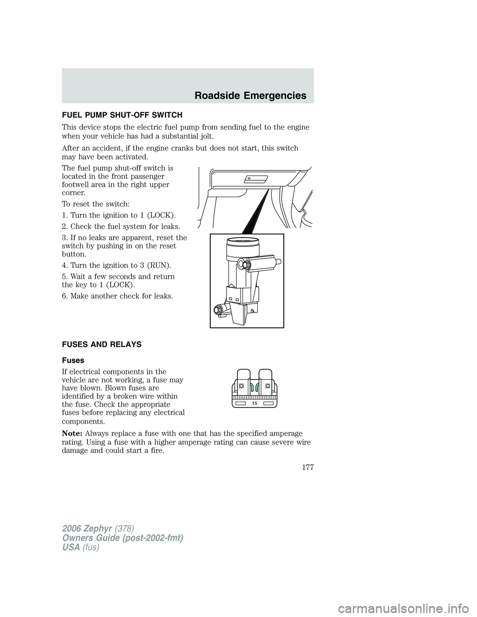 LINCOLN ZEPHYR 2006 Owners Manual FUEL PUMP SHUT-OFF SWITCH
This device stops the electric fuel pump from sending fuel to the engine
when your vehicle has had a substantial jolt.
After an accident, if the engine cranks but does not st LINCOLN ZEPHYR 2006 Owners Manual FUEL PUMP SHUT-OFF SWITCH
This device stops the electric fuel pump from sending fuel to the engine
when your vehicle has had a substantial jolt.
After an accident, if the engine cranks but does not st