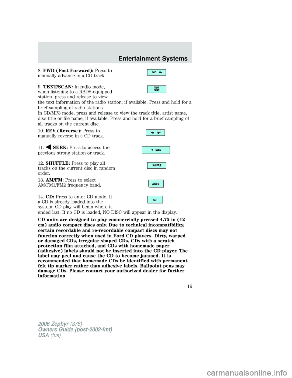LINCOLN ZEPHYR 2006 Owners Manual 8. FWD (Fast Forward): Press to
manually advance in a CD track.
9. TEXT/SCAN: In radio mode,
when listening to a RBDS-equipped
station, press and release to view
the text information of the radio stat LINCOLN ZEPHYR 2006 Owners Manual 8. FWD (Fast Forward): Press to
manually advance in a CD track.
9. TEXT/SCAN: In radio mode,
when listening to a RBDS-equipped
station, press and release to view
the text information of the radio stat