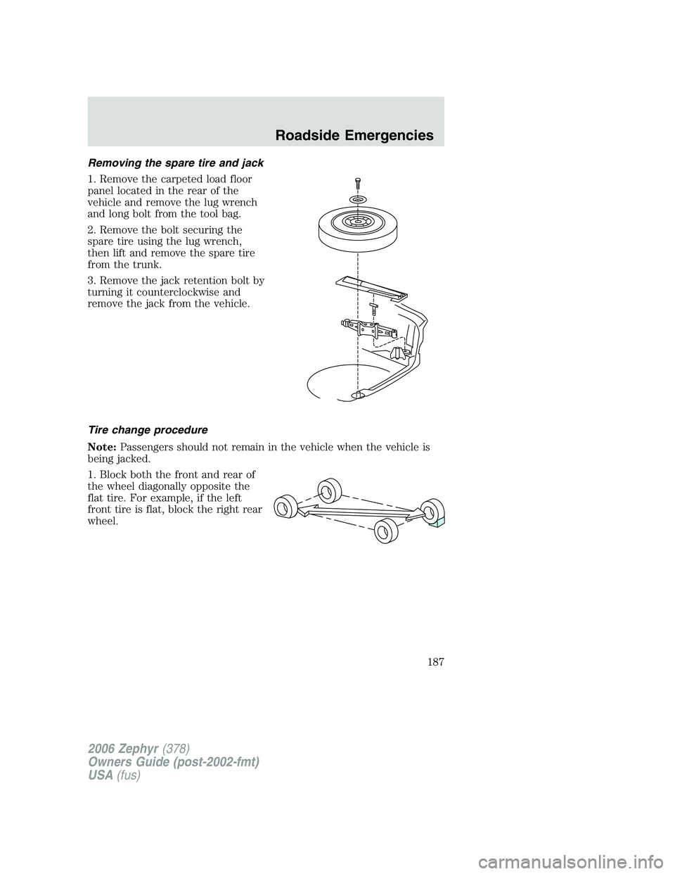 LINCOLN ZEPHYR 2006 Owners Manual Removing the spare tire and jack
1. Remove the carpeted load floor
panel located in the rear of the
vehicle and remove the lug wrench
and long bolt from the tool bag.
2. Remove the bolt securing the
s LINCOLN ZEPHYR 2006 Owners Manual Removing the spare tire and jack
1. Remove the carpeted load floor
panel located in the rear of the
vehicle and remove the lug wrench
and long bolt from the tool bag.
2. Remove the bolt securing the
s