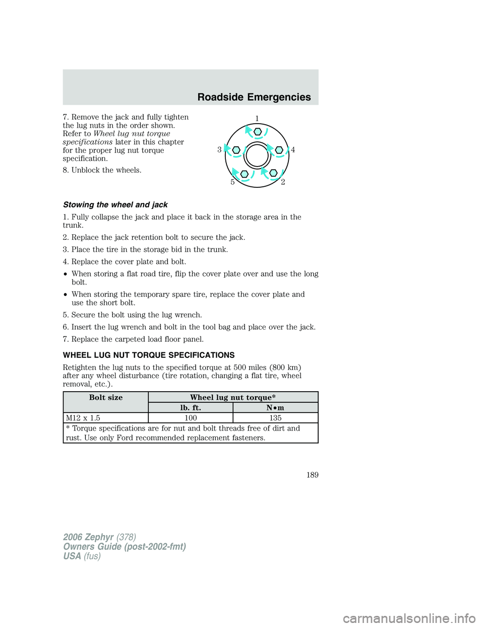 LINCOLN ZEPHYR 2006 Owners Manual 7. Remove the jack and fully tighten
the lug nuts in the order shown.
Refer to Wheel lug nut torque
specifications later in this chapter
for the proper lug nut torque
specification.
8. Unblock the whe LINCOLN ZEPHYR 2006 Owners Manual 7. Remove the jack and fully tighten
the lug nuts in the order shown.
Refer to Wheel lug nut torque
specifications later in this chapter
for the proper lug nut torque
specification.
8. Unblock the whe