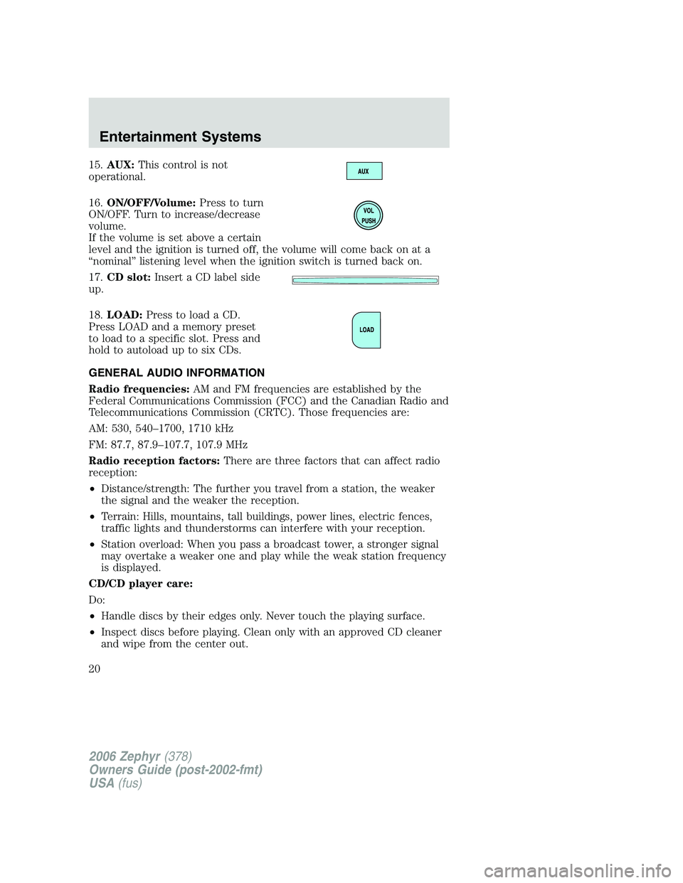 LINCOLN ZEPHYR 2006 Owners Manual 15. AUX: This control is not
operational.
16. ON/OFF/Volume: Press to turn
ON/OFF. Turn to increase/decrease
volume.
If the volume is set above a certain
level and the ignition is turned off, the volu LINCOLN ZEPHYR 2006 Owners Manual 15. AUX: This control is not
operational.
16. ON/OFF/Volume: Press to turn
ON/OFF. Turn to increase/decrease
volume.
If the volume is set above a certain
level and the ignition is turned off, the volu