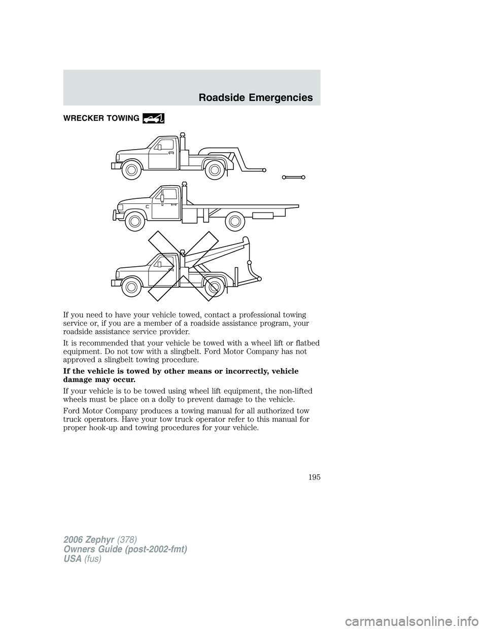 LINCOLN ZEPHYR 2006 Owners Manual WRECKER TOWING
If you need to have your vehicle towed, contact a professional towing
service or, if you are a member of a roadside assistance program, your
roadside assistance service provider.
It is LINCOLN ZEPHYR 2006 Owners Manual WRECKER TOWING
If you need to have your vehicle towed, contact a professional towing
service or, if you are a member of a roadside assistance program, your
roadside assistance service provider.
It is