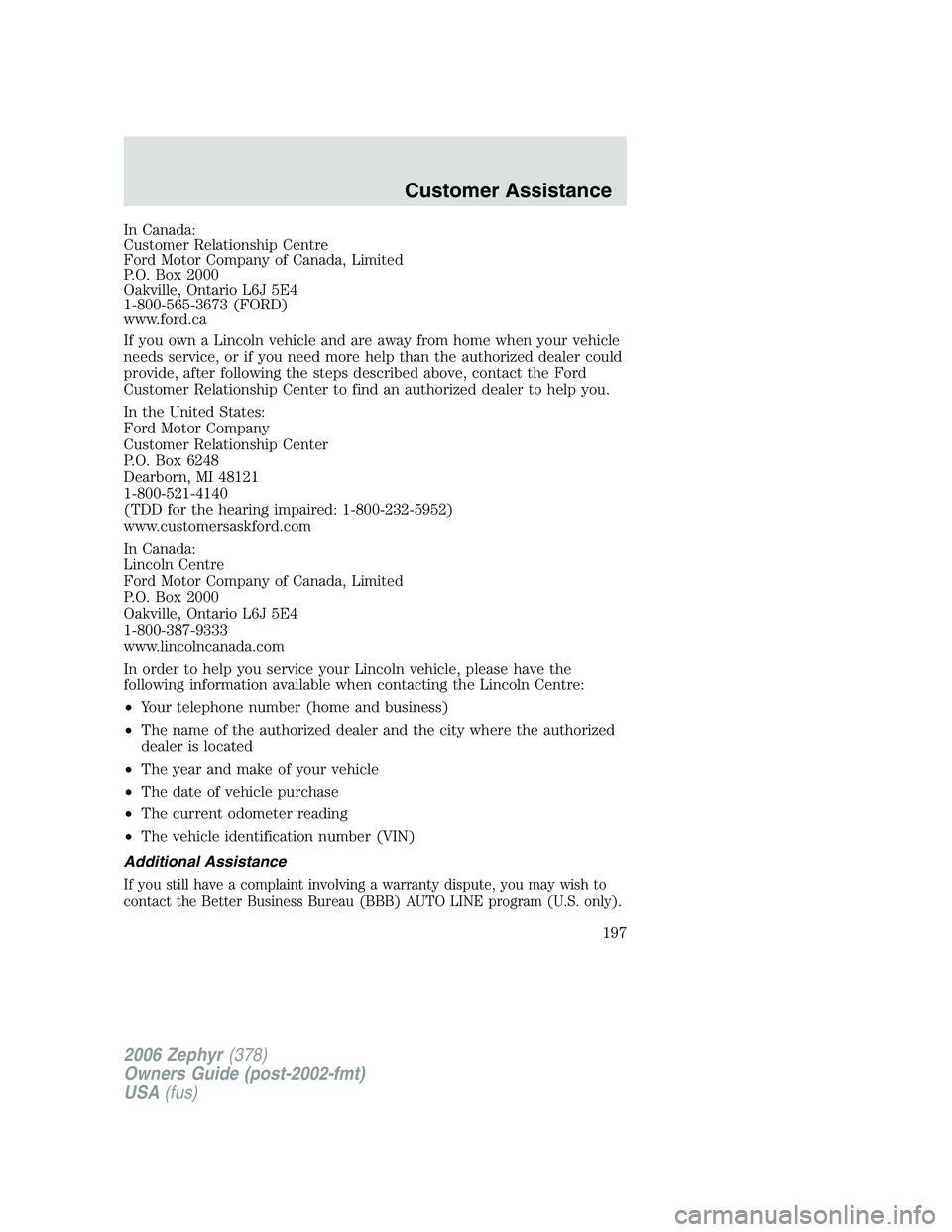 LINCOLN ZEPHYR 2006 Owners Manual In Canada:
Customer Relationship Centre
Ford Motor Company of Canada, Limited
P.O. Box 2000
Oakville, Ontario L6J 5E4
1-800-565-3673 (FORD)
www.ford.ca
If you own a Lincoln vehicle and are away from h LINCOLN ZEPHYR 2006 Owners Manual In Canada:
Customer Relationship Centre
Ford Motor Company of Canada, Limited
P.O. Box 2000
Oakville, Ontario L6J 5E4
1-800-565-3673 (FORD)
www.ford.ca
If you own a Lincoln vehicle and are away from h