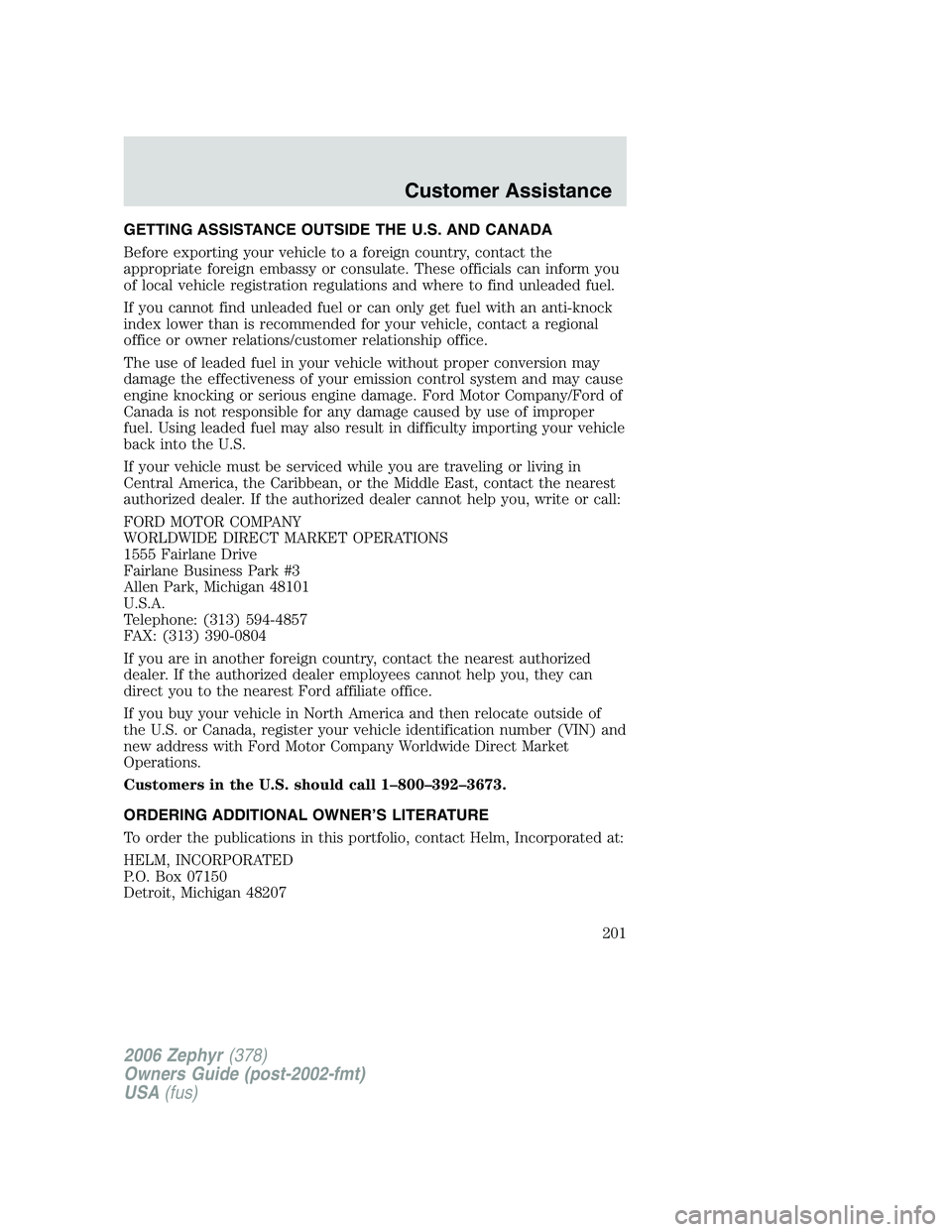 LINCOLN ZEPHYR 2006 Owners Manual GETTING ASSISTANCE OUTSIDE THE U.S. AND CANADA
Before exporting your vehicle to a foreign country, contact the
appropriate foreign embassy or consulate. These officials can inform you
of local vehicle LINCOLN ZEPHYR 2006 Owners Manual GETTING ASSISTANCE OUTSIDE THE U.S. AND CANADA
Before exporting your vehicle to a foreign country, contact the
appropriate foreign embassy or consulate. These officials can inform you
of local vehicle