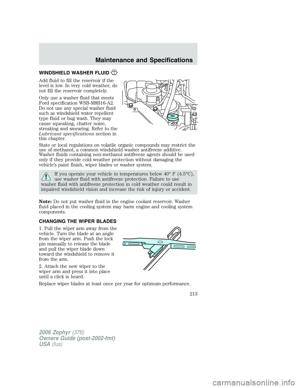LINCOLN ZEPHYR 2006 User Guide WINDSHIELD WASHER FLUID
Add fluid to fill the reservoir if the
level is low. In very cold weather, do
not fill the reservoir completely.
Only use a washer fluid that meets
Ford specification WSB-M8B16 LINCOLN ZEPHYR 2006 User Guide WINDSHIELD WASHER FLUID
Add fluid to fill the reservoir if the
level is low. In very cold weather, do
not fill the reservoir completely.
Only use a washer fluid that meets
Ford specification WSB-M8B16
