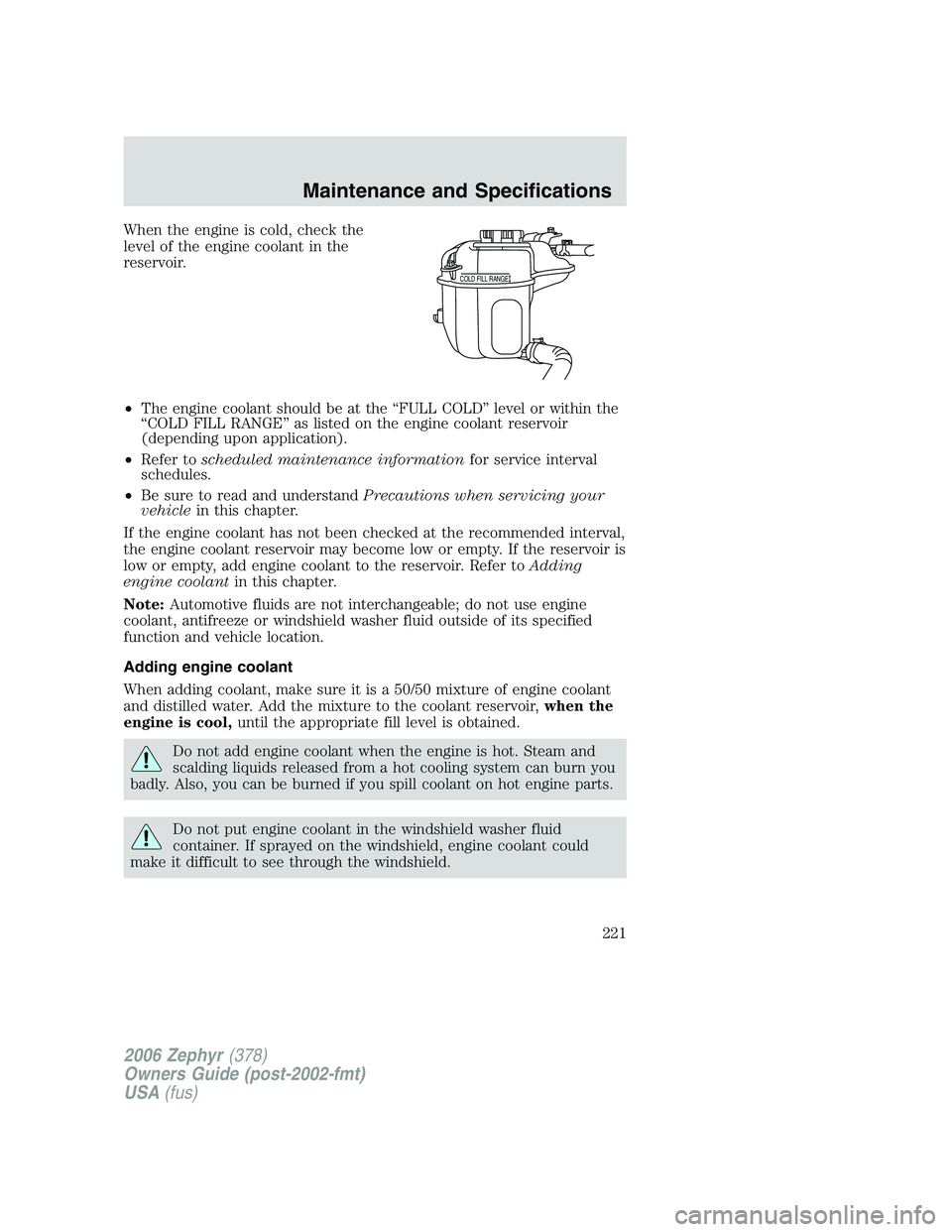 LINCOLN ZEPHYR 2006 Owners Manual When the engine is cold, check the
level of the engine coolant in the
reservoir.
• The engine coolant should be at the “FULL COLD” level or within the
“COLD FILL RANGE” as listed on the engi LINCOLN ZEPHYR 2006 Owners Manual When the engine is cold, check the
level of the engine coolant in the
reservoir.
• The engine coolant should be at the “FULL COLD” level or within the
“COLD FILL RANGE” as listed on the engi