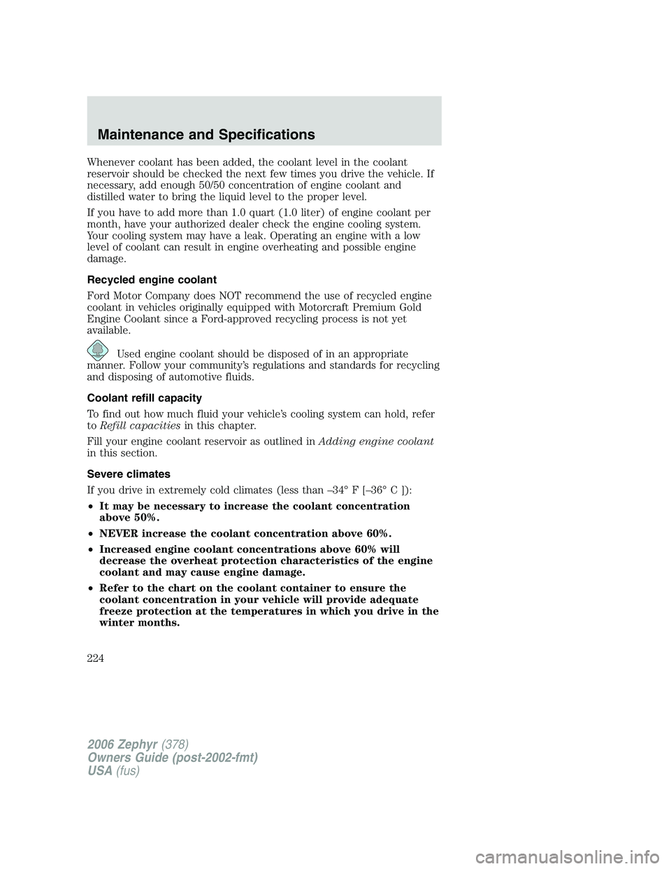 LINCOLN ZEPHYR 2006 Owners Manual Whenever coolant has been added, the coolant level in the coolant
reservoir should be checked the next few times you drive the vehicle. If
necessary, add enough 50/50 concentration of engine coolant a LINCOLN ZEPHYR 2006 Owners Manual Whenever coolant has been added, the coolant level in the coolant
reservoir should be checked the next few times you drive the vehicle. If
necessary, add enough 50/50 concentration of engine coolant a