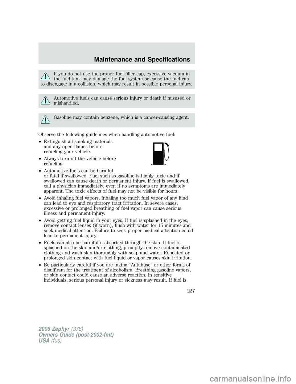 LINCOLN ZEPHYR 2006 Owners Manual If you do not use the proper fuel filler cap, excessive vacuum in
the fuel tank may damage the fuel system or cause the fuel cap
to disengage in a collision, which may result in possible personal inju LINCOLN ZEPHYR 2006 Owners Manual If you do not use the proper fuel filler cap, excessive vacuum in
the fuel tank may damage the fuel system or cause the fuel cap
to disengage in a collision, which may result in possible personal inju