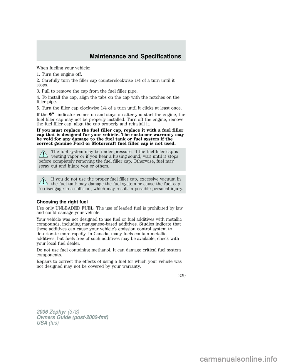 LINCOLN ZEPHYR 2006 Owners Manual When fueling your vehicle:
1. Turn the engine off.
2. Carefully turn the filler cap counterclockwise 1/4 of a turn until it
stops.
3. Pull to remove the cap from the fuel filler pipe.
4. To install th LINCOLN ZEPHYR 2006 Owners Manual When fueling your vehicle:
1. Turn the engine off.
2. Carefully turn the filler cap counterclockwise 1/4 of a turn until it
stops.
3. Pull to remove the cap from the fuel filler pipe.
4. To install th