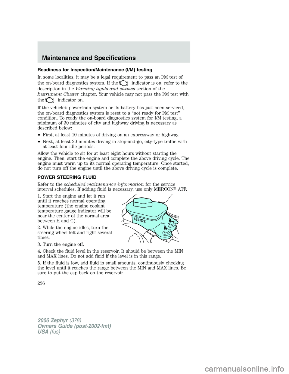 LINCOLN ZEPHYR 2006 Owners Manual Readiness for Inspection/Maintenance (I/M) testing
In some localities, it may be a legal requirement to pass an I/M test of
the on-board diagnostics system. If the
indicator is on, refer to the
descri LINCOLN ZEPHYR 2006 Owners Manual Readiness for Inspection/Maintenance (I/M) testing
In some localities, it may be a legal requirement to pass an I/M test of
the on-board diagnostics system. If the
indicator is on, refer to the
descri