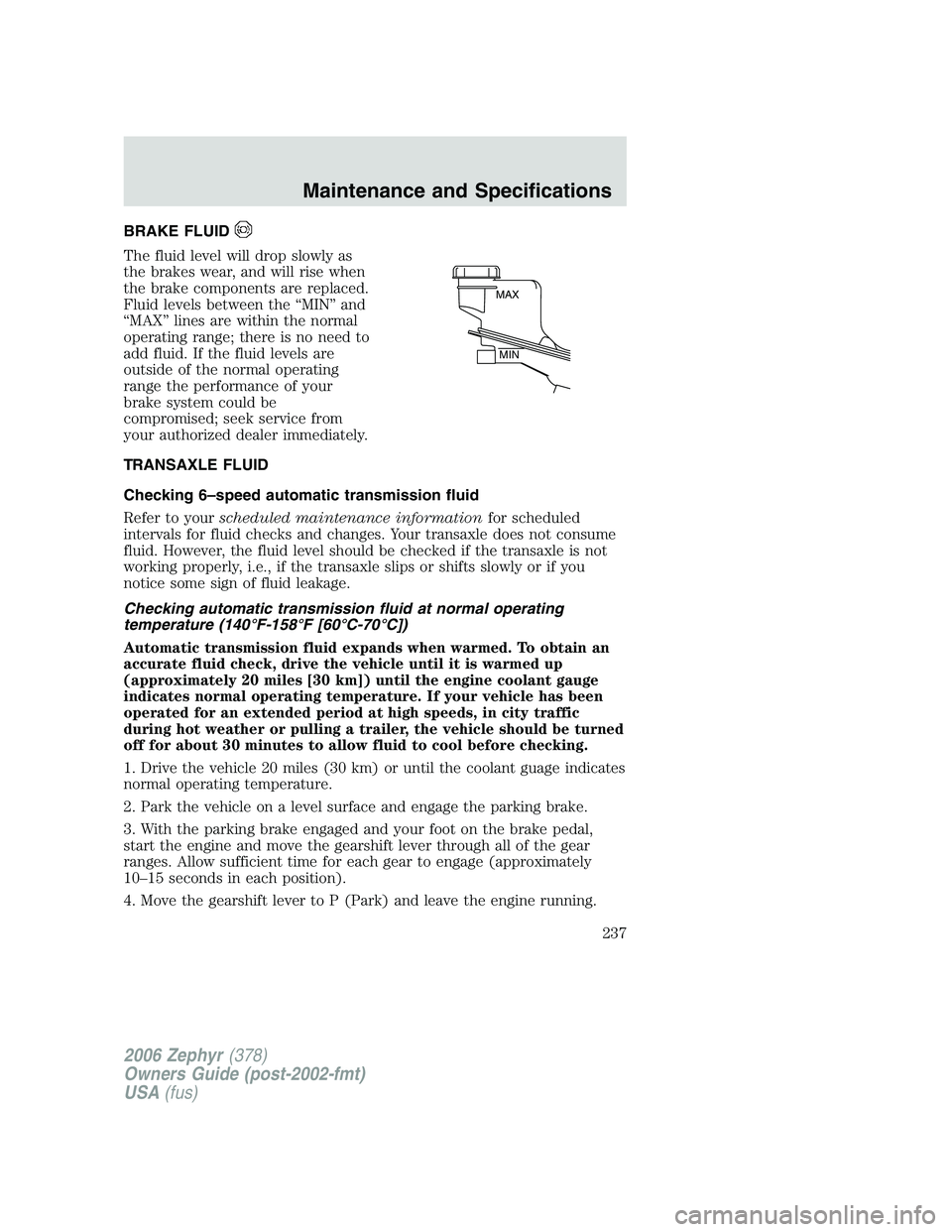 LINCOLN ZEPHYR 2006 Owners Manual BRAKE FLUID
The fluid level will drop slowly as
the brakes wear, and will rise when
the brake components are replaced.
Fluid levels between the “MIN” and
“MAX” lines are within the normal
oper LINCOLN ZEPHYR 2006 Owners Manual BRAKE FLUID
The fluid level will drop slowly as
the brakes wear, and will rise when
the brake components are replaced.
Fluid levels between the “MIN” and
“MAX” lines are within the normal
oper