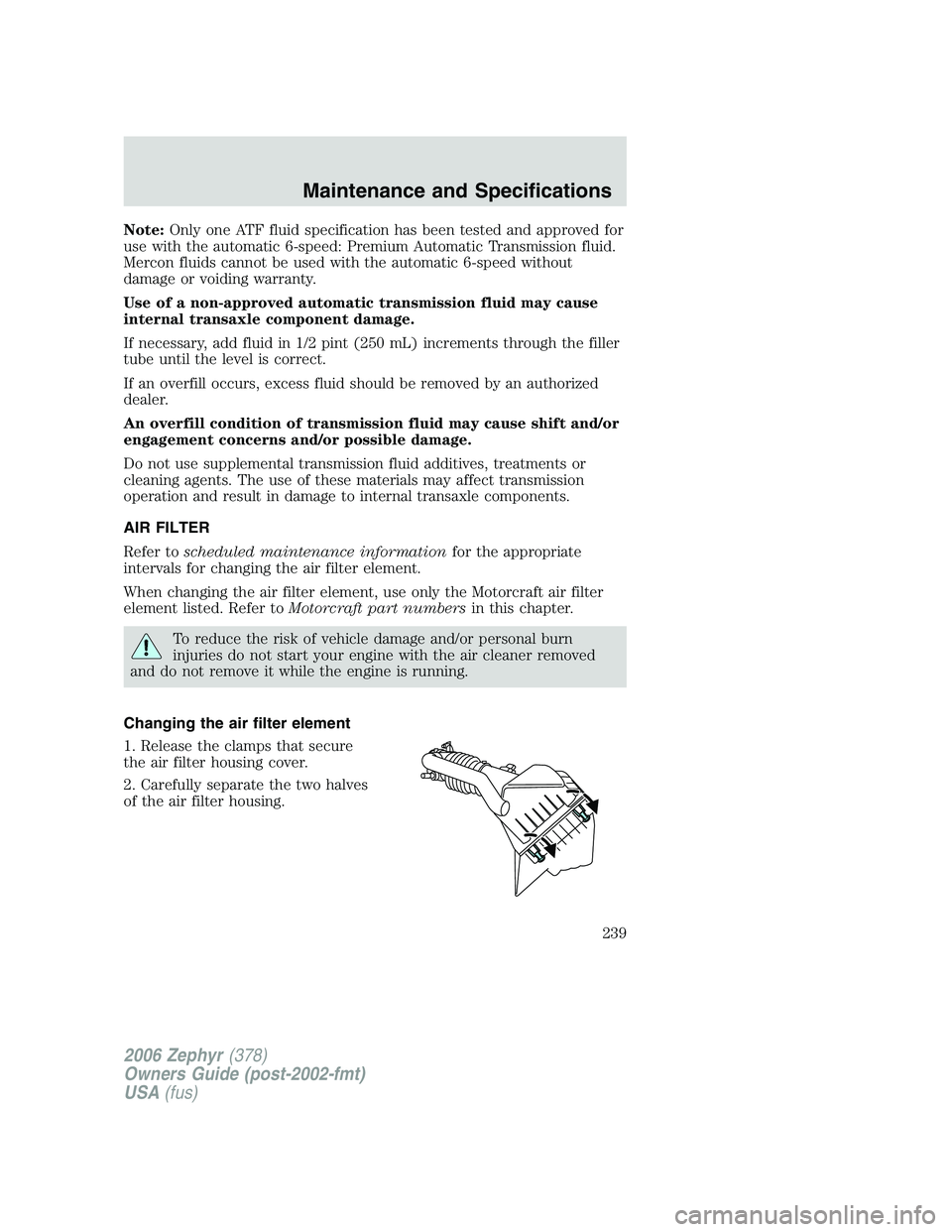 LINCOLN ZEPHYR 2006 Owners Manual Note: Only one ATF fluid specification has been tested and approved for
use with the automatic 6-speed: Premium Automatic Transmission fluid.
Mercon fluids cannot be used with the automatic 6-speed wi LINCOLN ZEPHYR 2006 Owners Manual Note: Only one ATF fluid specification has been tested and approved for
use with the automatic 6-speed: Premium Automatic Transmission fluid.
Mercon fluids cannot be used with the automatic 6-speed wi