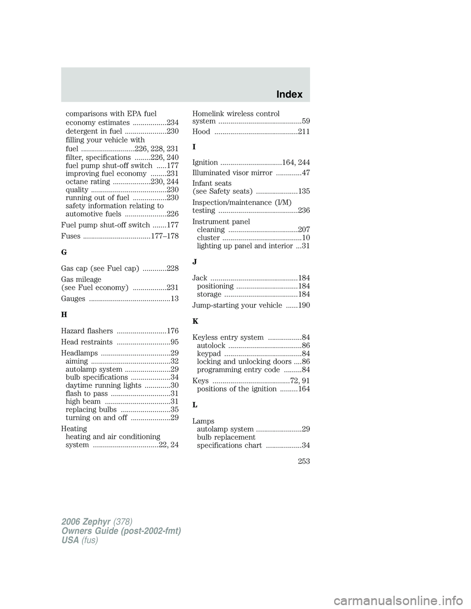 LINCOLN ZEPHYR 2006  Owners Manual comparisons with EPA fuel
economy estimates .................234
detergent in fuel .....................230
filling your vehicle with
fuel ...........................226, 228, 231
filter, specificatio