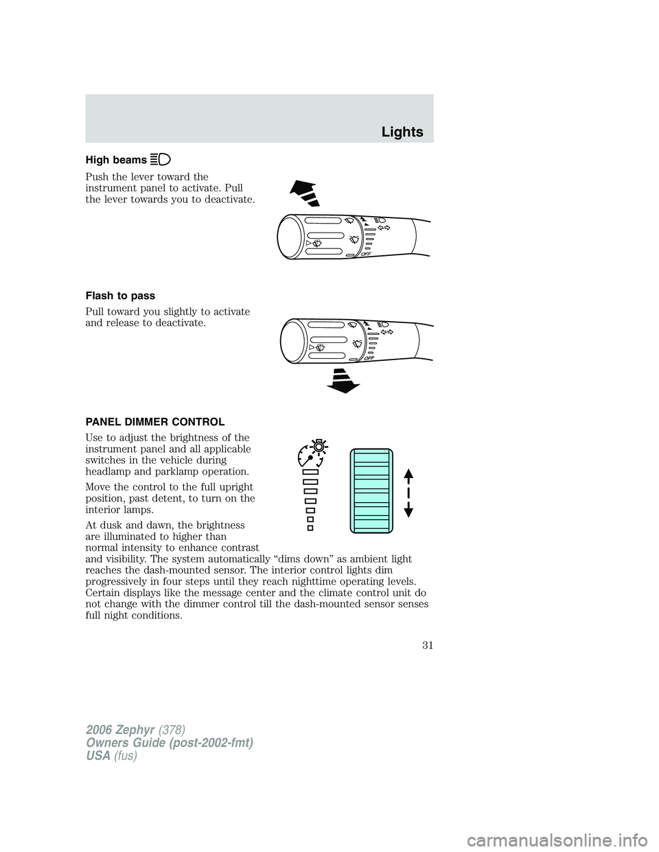 LINCOLN ZEPHYR 2006 Owners Guide High beams
Push the lever toward the
instrument panel to activate. Pull
the lever towards you to deactivate.
Flash to pass
Pull toward you slightly to activate
and release to deactivate.
PANEL DIMMER LINCOLN ZEPHYR 2006 Owners Guide High beams
Push the lever toward the
instrument panel to activate. Pull
the lever towards you to deactivate.
Flash to pass
Pull toward you slightly to activate
and release to deactivate.
PANEL DIMMER