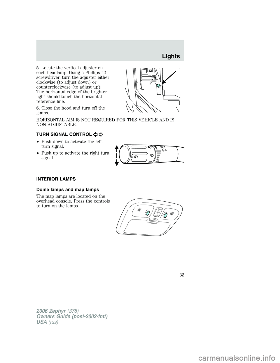 LINCOLN ZEPHYR 2006 Owners Guide 5. Locate the vertical adjuster on
each headlamp. Using a Phillips #2
screwdriver, turn the adjuster either
clockwise (to adjust down) or
counterclockwise (to adjust up).
The horizontal edge of the br LINCOLN ZEPHYR 2006 Owners Guide 5. Locate the vertical adjuster on
each headlamp. Using a Phillips #2
screwdriver, turn the adjuster either
clockwise (to adjust down) or
counterclockwise (to adjust up).
The horizontal edge of the br