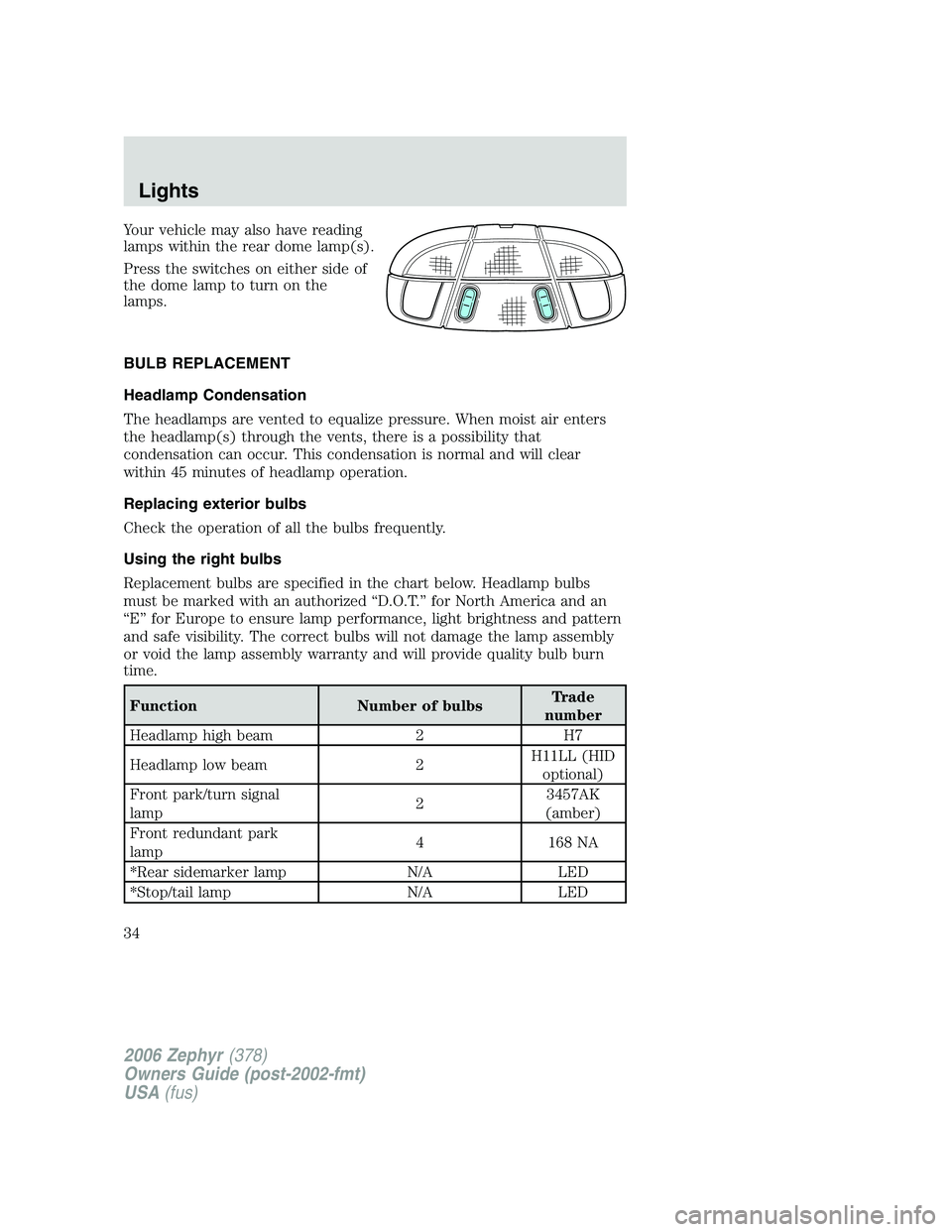 LINCOLN ZEPHYR 2006 Owners Guide Your vehicle may also have reading
lamps within the rear dome lamp(s).
Press the switches on either side of
the dome lamp to turn on the
lamps.
BULB REPLACEMENT
Headlamp Condensation
The headlamps are LINCOLN ZEPHYR 2006 Owners Guide Your vehicle may also have reading
lamps within the rear dome lamp(s).
Press the switches on either side of
the dome lamp to turn on the
lamps.
BULB REPLACEMENT
Headlamp Condensation
The headlamps are