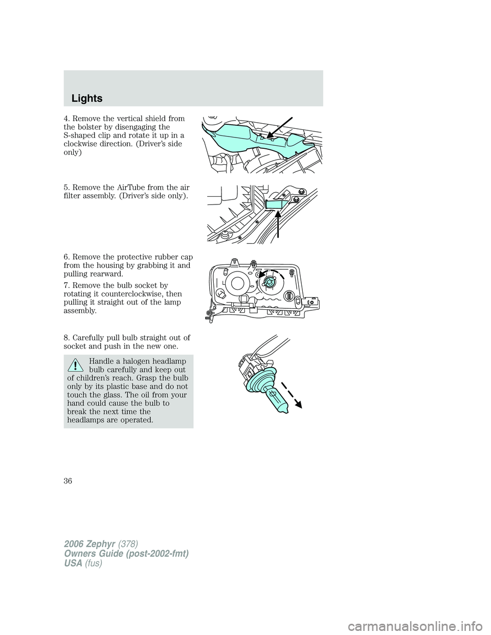 LINCOLN ZEPHYR 2006 Owners Guide 4. Remove the vertical shield from
the bolster by disengaging the
S-shaped clip and rotate it up in a
clockwise direction. (Driver’s side
only)
5. Remove the AirTube from the air
filter assembly. (D LINCOLN ZEPHYR 2006 Owners Guide 4. Remove the vertical shield from
the bolster by disengaging the
S-shaped clip and rotate it up in a
clockwise direction. (Driver’s side
only)
5. Remove the AirTube from the air
filter assembly. (D