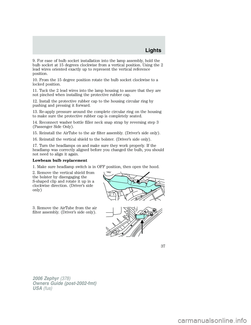 LINCOLN ZEPHYR 2006 Owners Guide 9. For ease of bulb socket installation into the lamp assembly, hold the
bulb socket at 15 degrees clockwise from a vertical position. Using the 2
lead wires oriented exactly up to represent the verti LINCOLN ZEPHYR 2006 Owners Guide 9. For ease of bulb socket installation into the lamp assembly, hold the
bulb socket at 15 degrees clockwise from a vertical position. Using the 2
lead wires oriented exactly up to represent the verti
